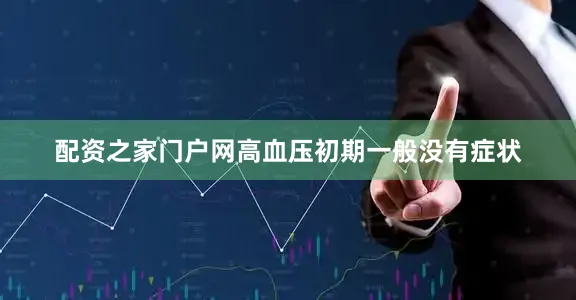 配资之家门户网高血压初期一般没有症状