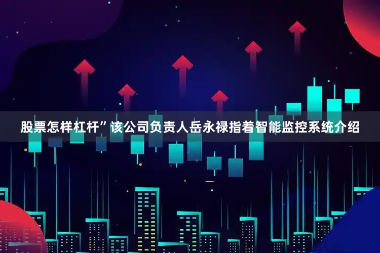 股票怎样杠杆”该公司负责人岳永禄指着智能监控系统介绍