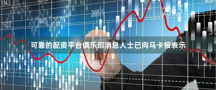 可靠的配资平台俱乐部消息人士已向马卡报表示