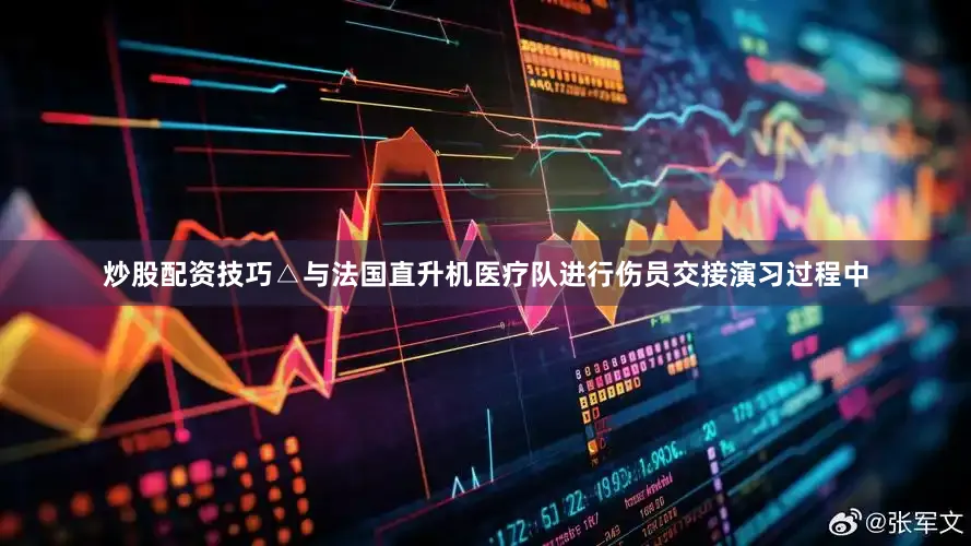 炒股配资技巧△与法国直升机医疗队进行伤员交接演习过程中