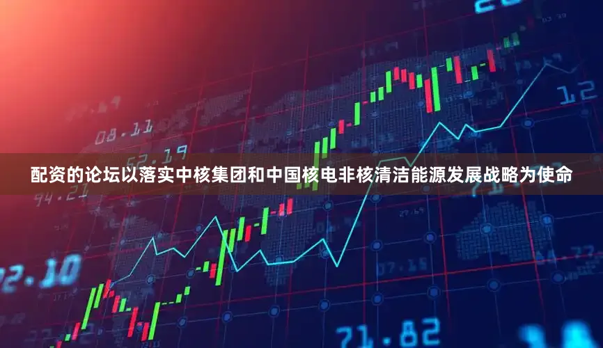 配资的论坛以落实中核集团和中国核电非核清洁能源发展战略为使命