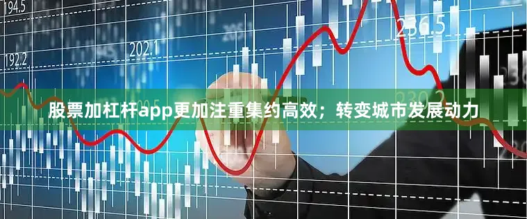 股票加杠杆app更加注重集约高效；转变城市发展动力