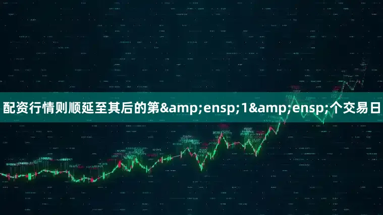 配资行情则顺延至其后的第&ensp;1&ensp;个交易日
