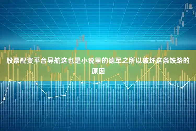 股票配资平台导航这也是小说里的德军之所以破坏这条铁路的原因