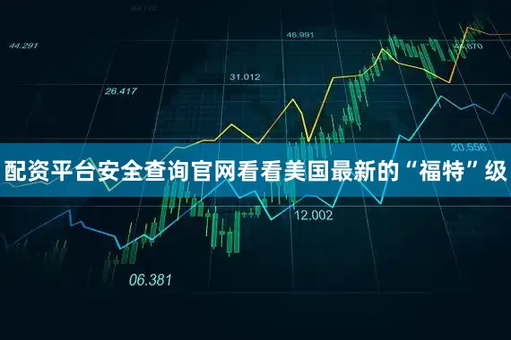 配资平台安全查询官网看看美国最新的“福特”级